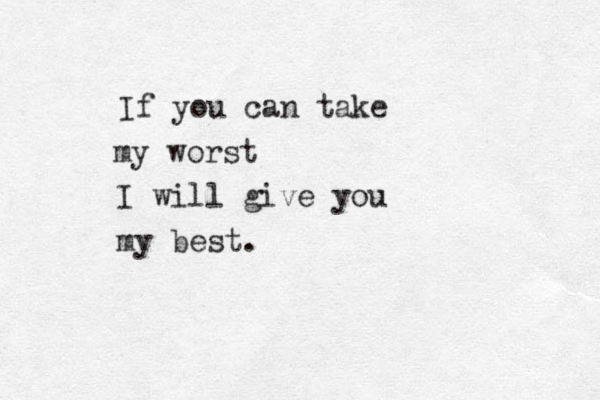 If you can take my worst I will give you my best. 