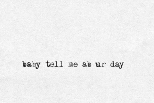 baby tell me ab ur day