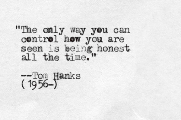 "The only way you can control how you are see n is being honest all the time." --Tom Hanks (1956-) 