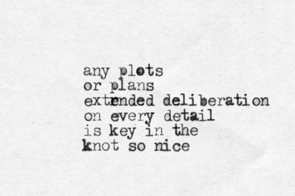 any plots or plans extr ended deliberation on every detail is key in the knot so nice