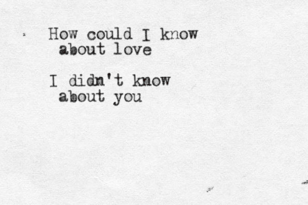 How could I know about love I didn't know about you
