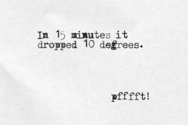 In 15 minutes it dropped 10 defrees g . pfffft! 
