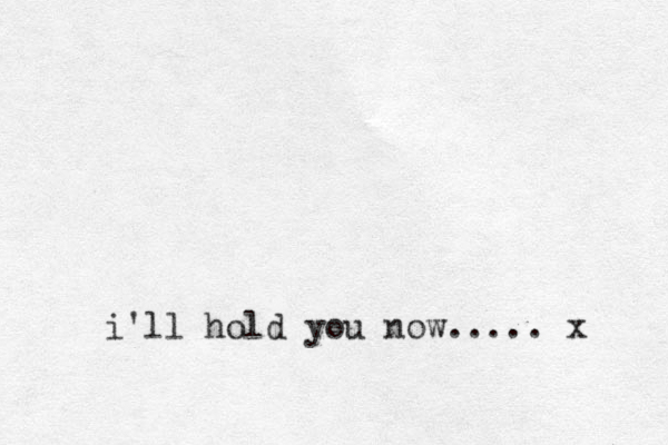 i'll hold you now..... x 