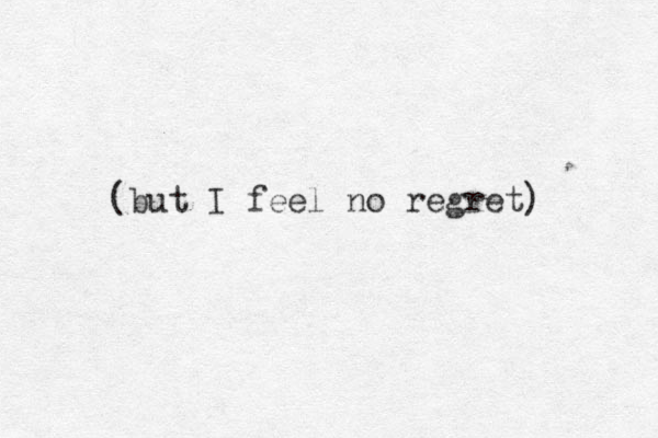 (but I feel no regret) 
