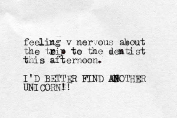 feeling v nervous about the teip r r to the dentist this afternoon. I'D BETTER FIND AB N N OTHER UNICORN!!
