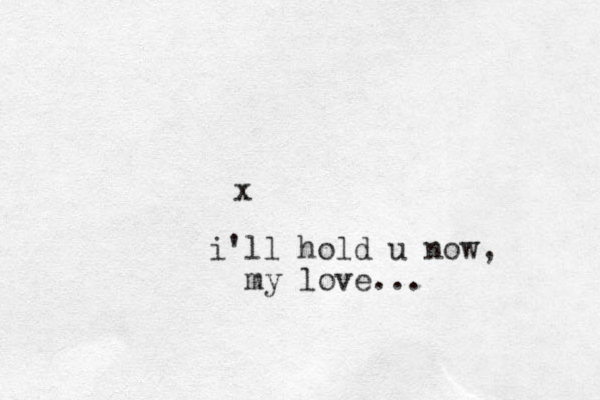 x i'll hold u now, my love...