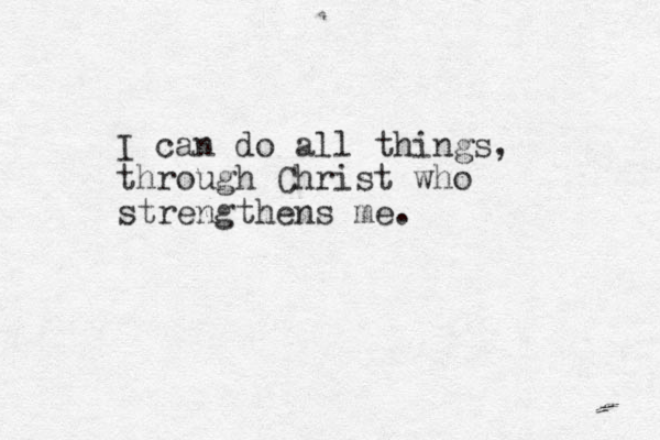I can do all things, through Christ who strengthens me.