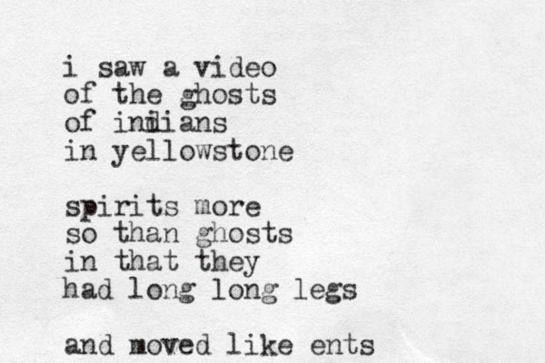 i saw a video of the ghosts of ini dians in yellowstone spirits more so than ghosts in that they had long long legs and moved like ents