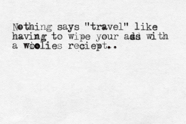 Nothing says "travel" like having to wipe your add ss with a wio oolies reciept.. 