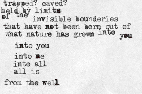 trapped? caved? held by limits of the invisible bounderies that have not been born out of what nature has grown into you into you into me into all all is from the well 