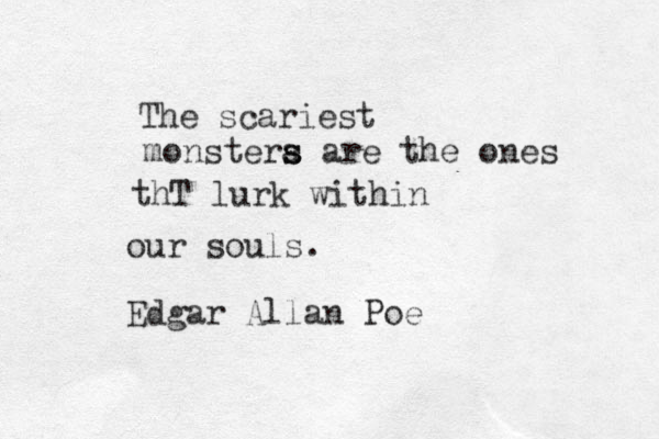 The scariest monstera s s are the ones thT lurk within our souls. Edgar Allan Poe