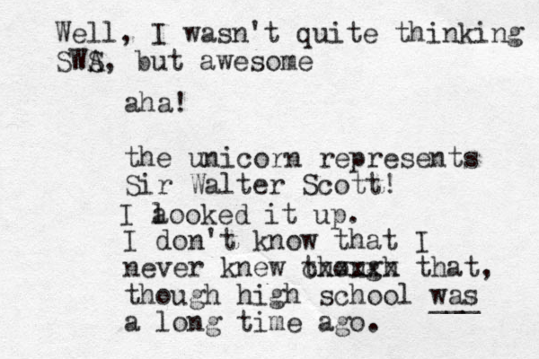 aha! the unicorn represents Sir Walter Scott! I don't know that I never knew though cxxxxx that, though high school was a long time ago. I a looked it up. ___ Well, I wasn't quite thinking SWA S, bu t awesome 