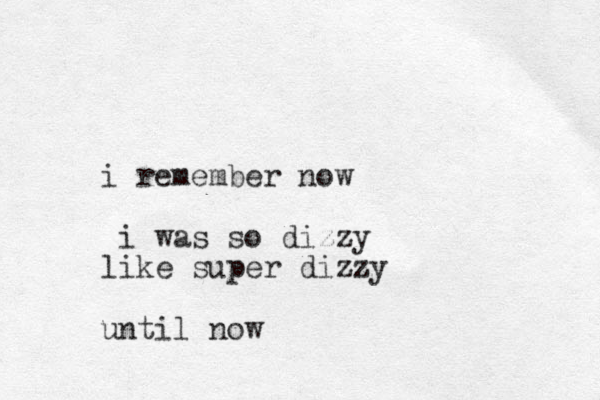 i remember now i was so dizzy like super dizzy until now 