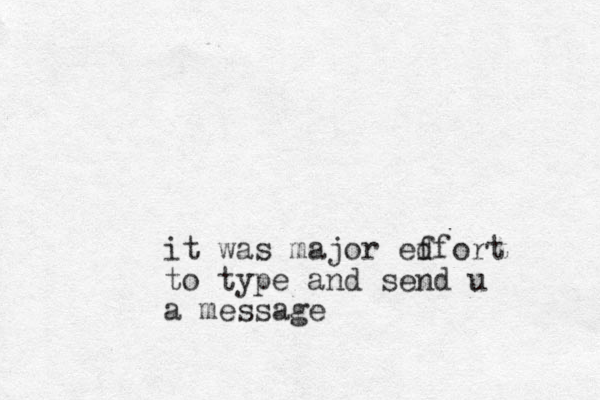 it was major edfort f to type and send u a message 