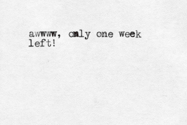 awwww, only one week left!