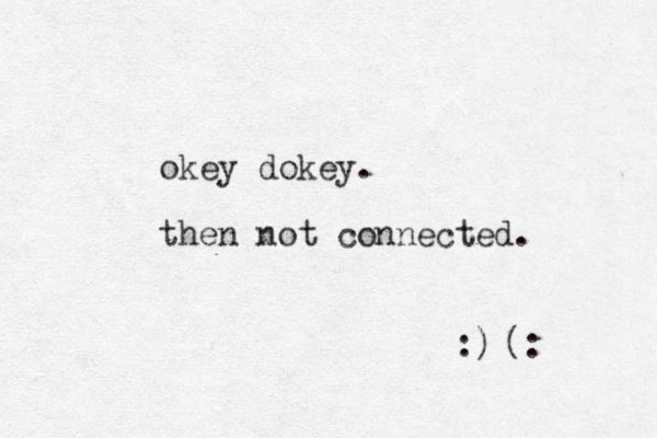 okey dokey. then not connected. :) (: 