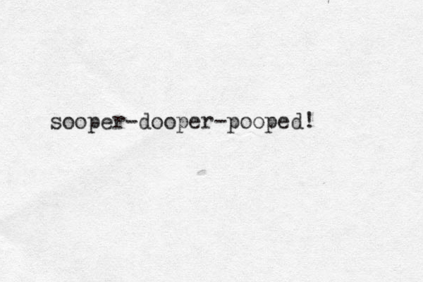 sooper-dooper-pooped! 