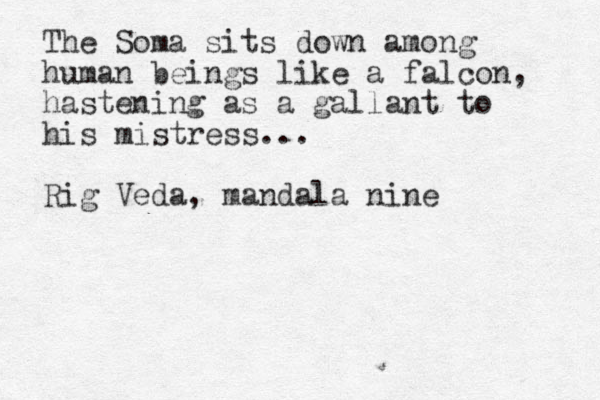 The Soma sits down among human beings like a falcon, hastening as a gallant to his mistress... Rig Veda, mandala nine