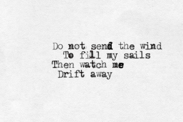 Do not senf d d d the wind To fill my sails Then watch mr e e e Drift away 