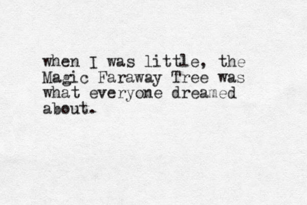 when I was little, the Magic Faraway Tree was what everyone dreamed about.