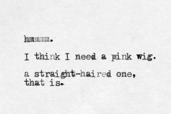 hmmmm. I think I need a pink wig. a straight-haired one, that is.