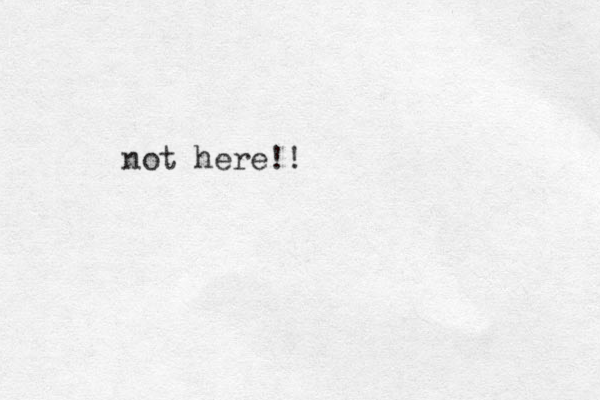 not here!!