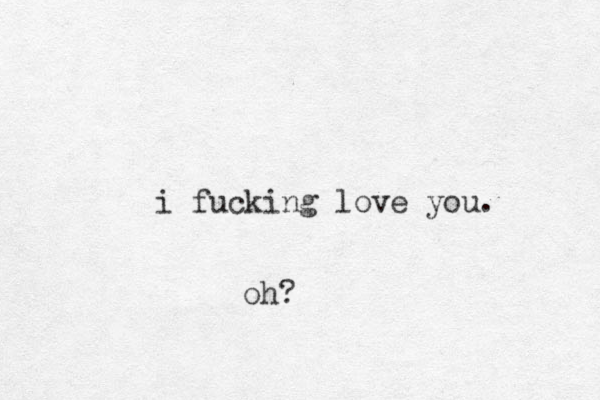 i fucking love you. oh?
