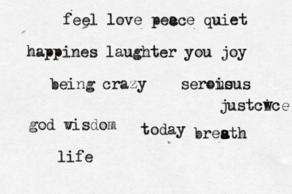 today feel love pec ace quiet happines laughter you joy being crazy serous ious god v wisdom justcw ice life bresth a a 