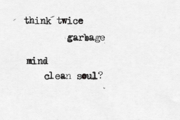 think twice garbage mind clean soul? 