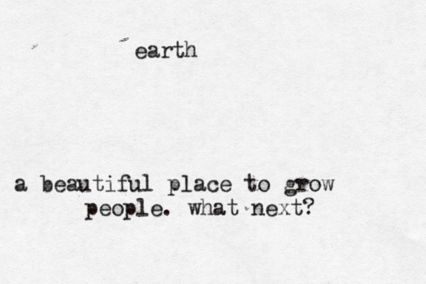 a beautiful place to grow people . what next? earth 