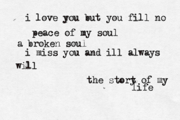 the stort y of my life i love you but you fill no peace of my soul a broken soul i miss you and ill always will 