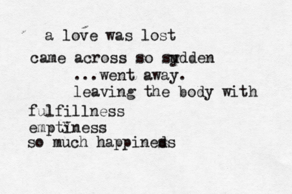 a love was lost came across so sy udden ...went away. leaving the body with fulfillness emptiness y so much happineds s 