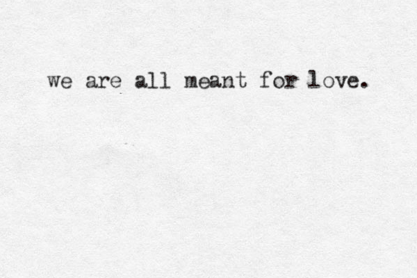 we are all meant for love. 