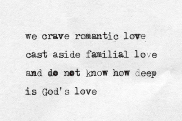 we crave romantic love cast aside familial love and do not know how deep is God's love