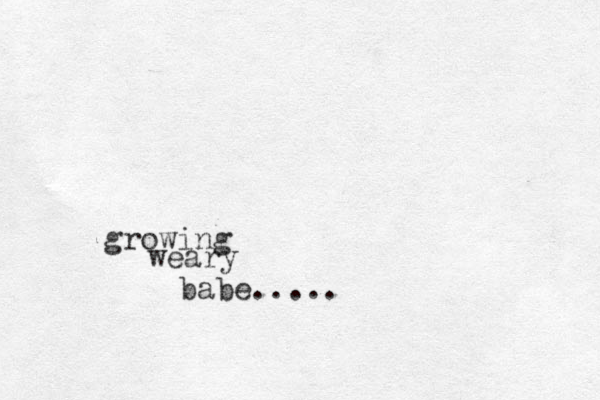 weary growing babe.....