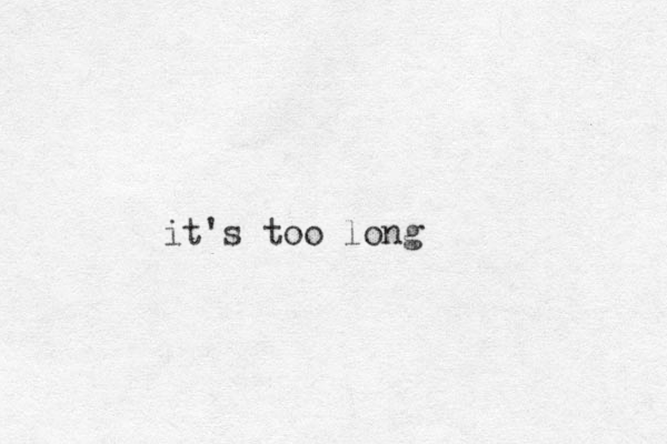 it's too long