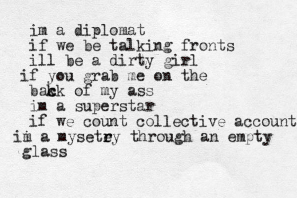 im a diplomat if we be talking fronts ill be a dirty girl f i you grab me on the bak c ck of my ass im a superstar if we count collective accounts i m i a mysete ry r through an empty glass