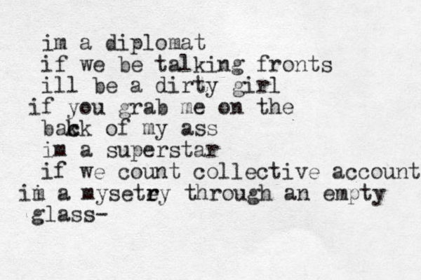 im a diplomat if we be talking fronts ill be a dirty girl f i you grab me on the bak c ck of my ass im a superstar if we count collective accounts i m i a mysete ry r through an empty glass -