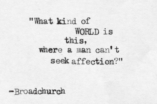 "What kind of WORLD is this, where a man can't seek affection?" -Broadchurch