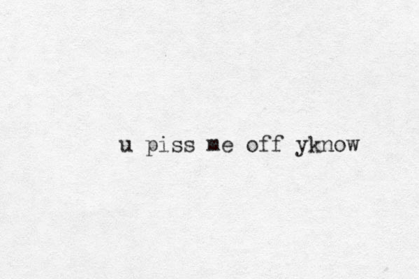 u piss me off yknow