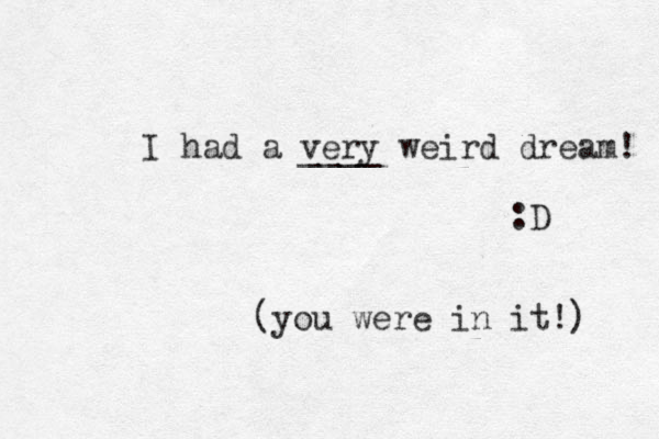 I had a very ____ weird dream! :D (you were in it!) 
