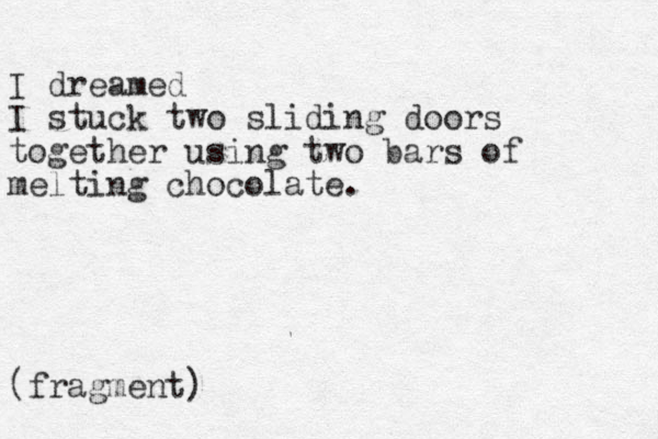 I dreamed I stuck two sliding doors together usi g n two bars of melting chocolate. (fragment)