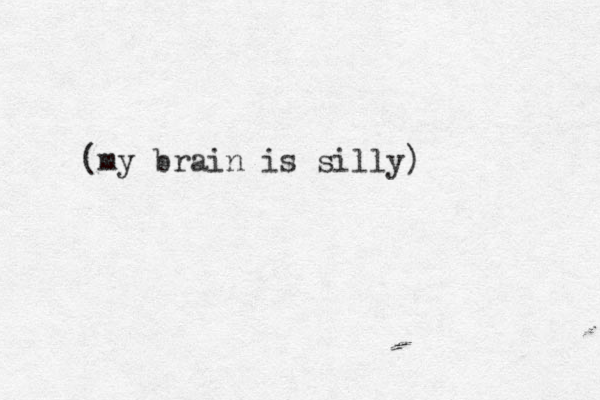 (my brain is silly) 