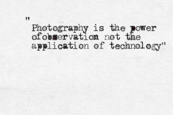 Photography is the power ofobservation not the application of technology" " 