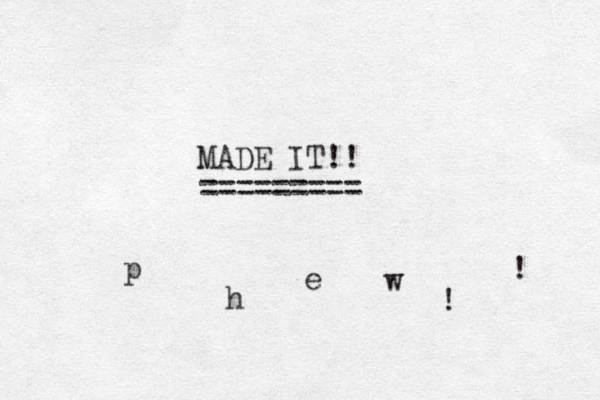 MADE IT!! ========= p h e w ! ! 