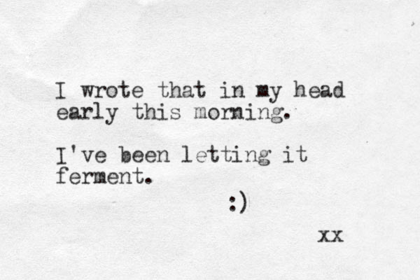 I wrote that in my head early this morning. I've been letting it ferment. :) xx 