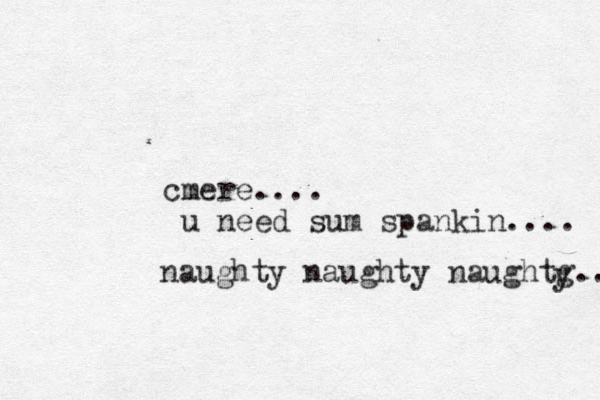 cmere.... u need sum spankin.... naughty naughty naughtg... y 