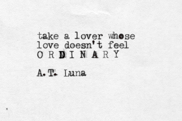 take a lover whose love doesn't feel O R N D D I N A R Y A.T. Luna 