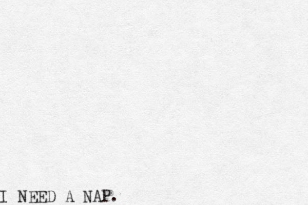 I NEED A NAP.