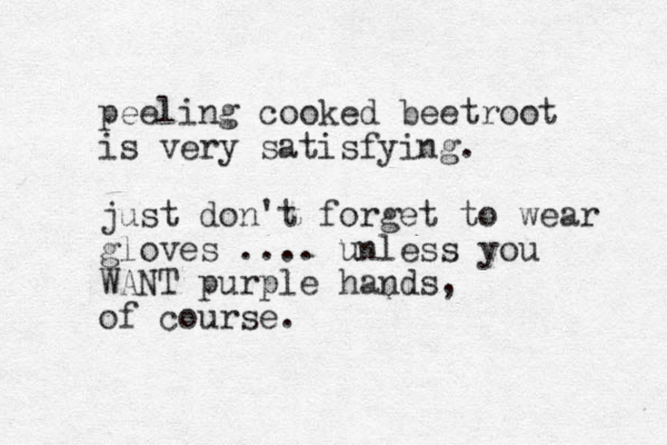 peeling cooked beetroot is very satisfying. just don't forget to wear gloves .... unless you WANT purple hands, of course.